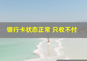 银行卡状态正常 只收不付